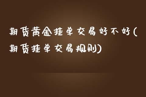 期货黄金挂单交易好不好(期货挂单交易规则)_https://gjqh.wpmee.com_期货平台_第1张