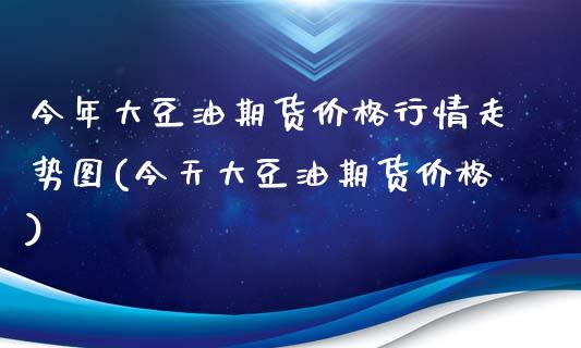 今年大豆油期货价格行情走势图(今天大豆油期货价格)_https://gjqh.wpmee.com_期货新闻_第1张