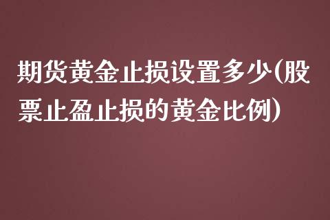 期货黄金止损设置多少(股票止盈止损的黄金比例)_https://gjqh.wpmee.com_期货新闻_第1张