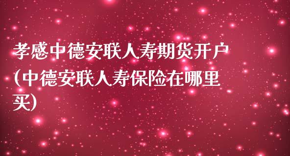 孝感中德安联人寿期货开户(中德安联人寿保险在哪里买)_https://gjqh.wpmee.com_期货百科_第1张