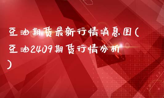 豆油期货最新行情消息图(豆油2409期货行情分析)_https://gjqh.wpmee.com_期货开户_第1张