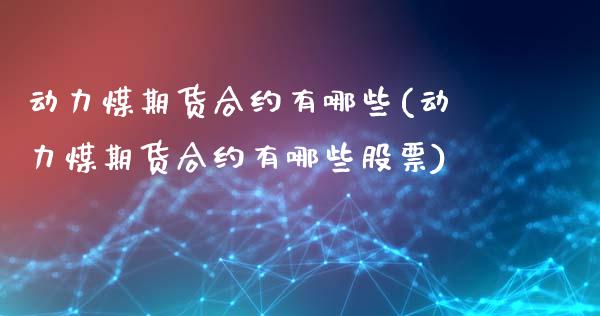 动力煤期货合约有哪些(动力煤期货合约有哪些股票)_https://gjqh.wpmee.com_国际期货_第1张