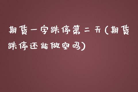 期货一字跌停第二天(期货跌停还能做空吗)_https://gjqh.wpmee.com_期货平台_第1张