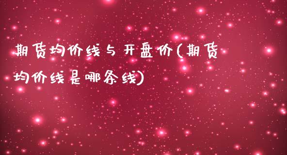 期货均价线与开盘价(期货均价线是哪条线)_https://gjqh.wpmee.com_期货开户_第1张