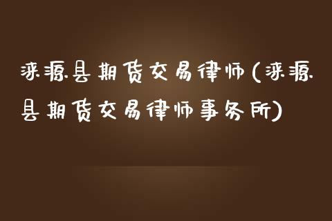 涞源县期货交易律师(涞源县期货交易律师事务所)_https://gjqh.wpmee.com_期货百科_第1张