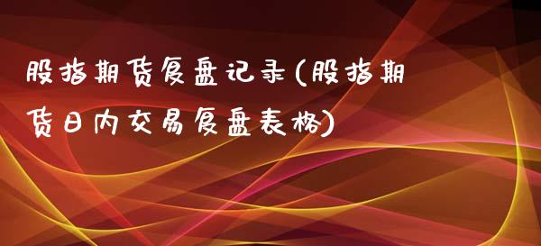 股指期货复盘记录(股指期货日内交易复盘表格)_https://gjqh.wpmee.com_期货开户_第1张