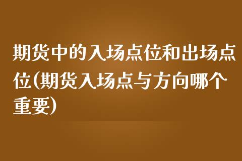 期货中的入场点位和出场点位(期货入场点与方向哪个重要)_https://gjqh.wpmee.com_期货新闻_第1张