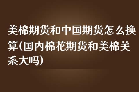 美棉期货和中国期货怎么换算(国内棉花期货和美棉关系大吗)_https://gjqh.wpmee.com_期货百科_第1张