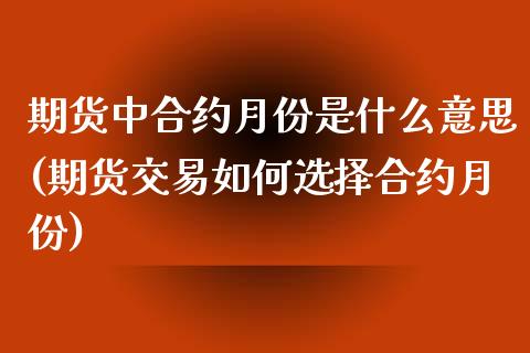 期货中合约月份是什么意思(期货交易如何选择合约月份)_https://gjqh.wpmee.com_期货新闻_第1张