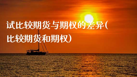 试比较期货与期权的差异(比较期货和期权)_https://gjqh.wpmee.com_期货新闻_第1张