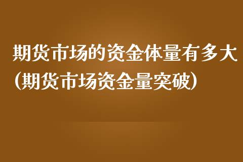 期货市场的资金体量有多大(期货市场资金量突破)_https://gjqh.wpmee.com_期货新闻_第1张