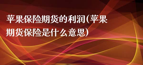 苹果保险期货的利润(苹果期货保险是什么意思)_https://gjqh.wpmee.com_期货平台_第1张