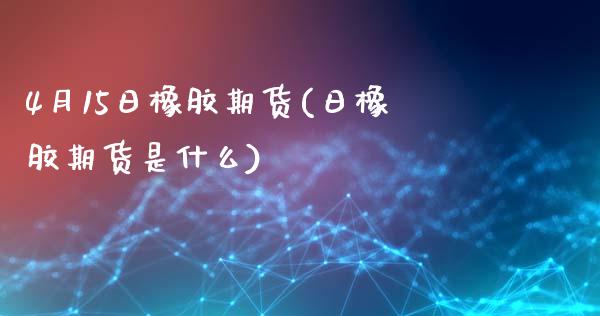 4月15日橡胶期货(日橡胶期货是什么)_https://gjqh.wpmee.com_期货新闻_第1张