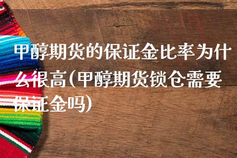 甲醇期货的保证金比率为什么很高(甲醇期货锁仓需要保证金吗)_https://gjqh.wpmee.com_期货开户_第1张