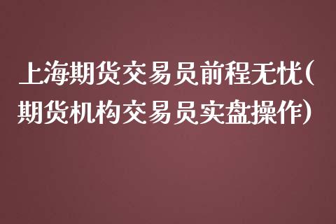 上海期货交易员前程无忧(期货机构交易员实盘操作)_https://gjqh.wpmee.com_期货平台_第1张