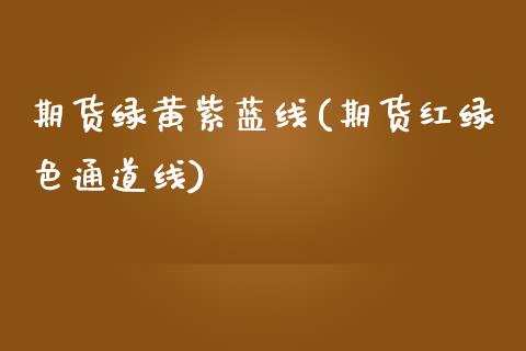 期货绿黄紫蓝线(期货红绿色通道线)_https://gjqh.wpmee.com_国际期货_第1张