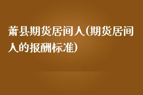 萧县期货居间人(期货居间人的报酬标准)_https://gjqh.wpmee.com_期货开户_第1张