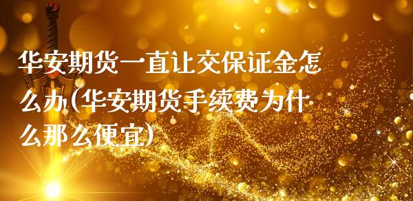 华安期货一直让交保证金怎么办(华安期货手续费为什么那么便宜)_https://gjqh.wpmee.com_期货百科_第1张