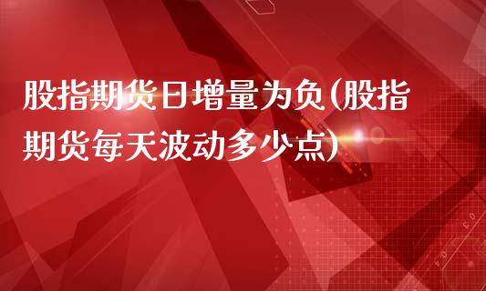 股指期货日增量为负(股指期货每天波动多少点)_https://gjqh.wpmee.com_期货新闻_第1张