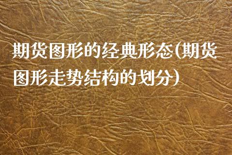 期货图形的经典形态(期货图形走势结构的划分)_https://gjqh.wpmee.com_期货平台_第1张