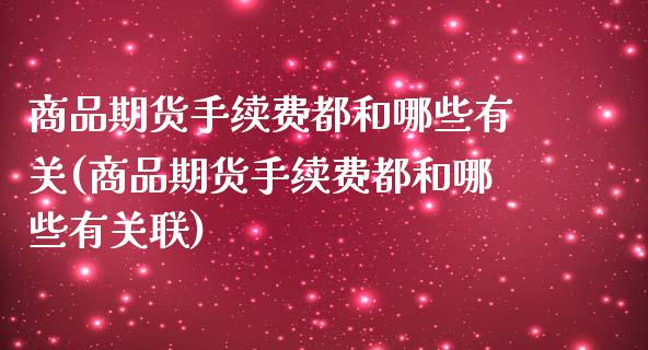 商品期货手续费都和哪些有关(商品期货手续费都和哪些有关联)_https://gjqh.wpmee.com_期货平台_第1张