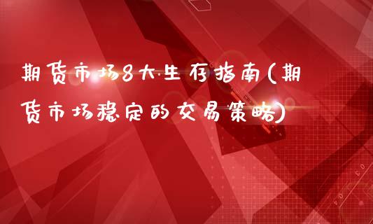 期货市场8大生存指南(期货市场稳定的交易策略)_https://gjqh.wpmee.com_期货百科_第1张