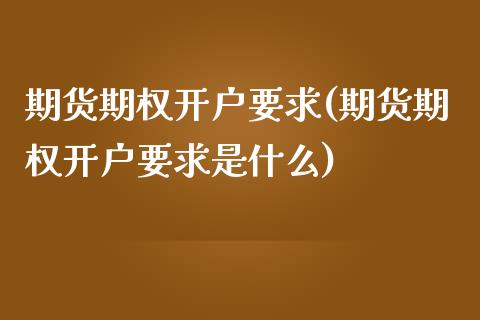 期货期权开户要求(期货期权开户要求是什么)_https://gjqh.wpmee.com_期货平台_第1张