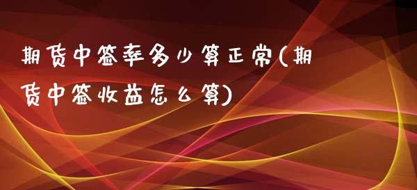 期货中签率多少算正常(期货中签收益怎么算)_https://gjqh.wpmee.com_国际期货_第1张