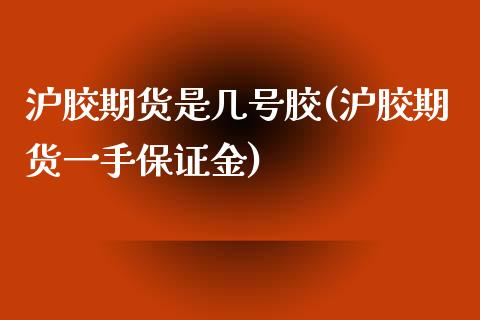 沪胶期货是几号胶(沪胶期货一手保证金)_https://gjqh.wpmee.com_期货新闻_第1张