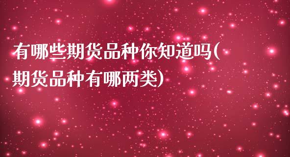 有哪些期货品种你知道吗(期货品种有哪两类)_https://gjqh.wpmee.com_期货开户_第1张