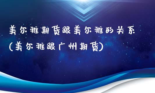 美尔雅期货跟美尔雅的关系(美尔雅跟广州期货)_https://gjqh.wpmee.com_期货平台_第1张