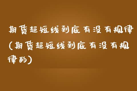 期货超短线到底有没有规律(期货超短线到底有没有规律的)_https://gjqh.wpmee.com_期货平台_第1张