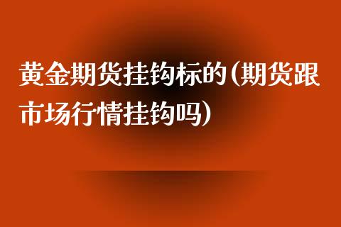 黄金期货挂钩标的(期货跟市场行情挂钩吗)_https://gjqh.wpmee.com_期货开户_第1张