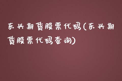 东兴期货股票代码(东兴期货股票代码查询)_https://gjqh.wpmee.com_期货平台_第1张