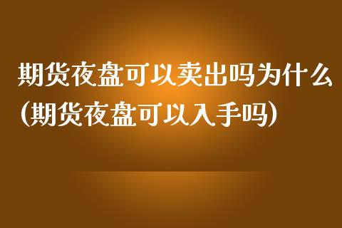 期货夜盘可以卖出吗为什么(期货夜盘可以入手吗)_https://gjqh.wpmee.com_期货百科_第1张