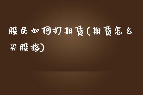 股民如何打期货(期货怎么买股指)_https://gjqh.wpmee.com_国际期货_第1张