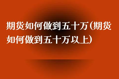 期货如何做到五十万(期货如何做到五十万以上)_https://gjqh.wpmee.com_期货新闻_第1张