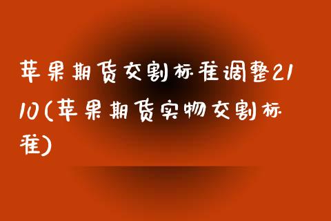 苹果期货交割标准调整2110(苹果期货实物交割标准)_https://gjqh.wpmee.com_期货新闻_第1张