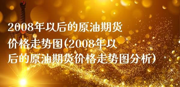 2008年以后的原油期货价格走势图(2008年以后的原油期货价格走势图分析)_https://gjqh.wpmee.com_期货百科_第1张