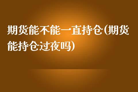 期货能不能一直持仓(期货能持仓过夜吗)_https://gjqh.wpmee.com_期货百科_第1张