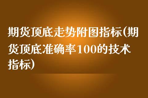 期货顶底走势附图指标(期货顶底准确率100的技术指标)_https://gjqh.wpmee.com_期货开户_第1张