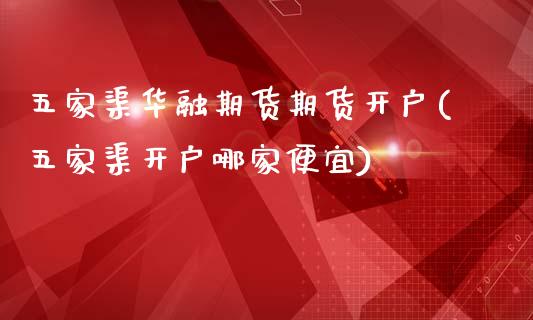 五家渠华融期货期货开户(五家渠开户哪家便宜)_https://gjqh.wpmee.com_国际期货_第1张