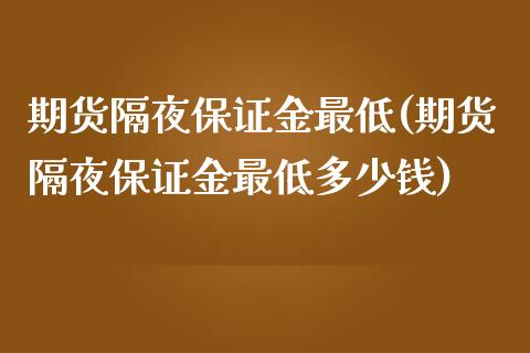 期货隔夜保证金最低(期货隔夜保证金最低多少钱)_https://gjqh.wpmee.com_期货开户_第1张