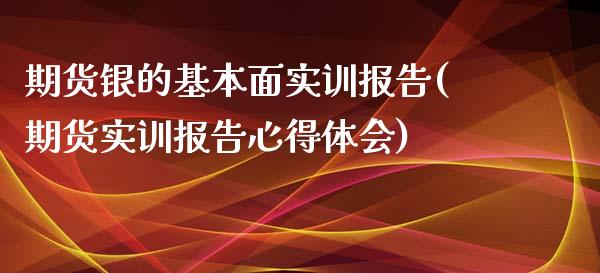 期货银的基本面实训报告(期货实训报告心得体会)_https://gjqh.wpmee.com_期货百科_第1张