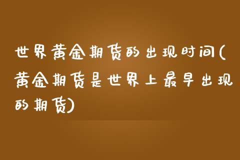 世界黄金期货的出现时间(黄金期货是世界上最早出现的期货)_https://gjqh.wpmee.com_国际期货_第1张