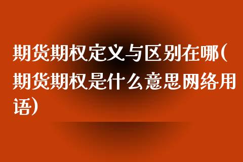 期货期权定义与区别在哪(期货期权是什么意思网络用语)_https://gjqh.wpmee.com_期货平台_第1张