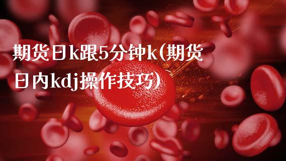 期货日k跟5分钟k(期货日内kdj操作技巧)_https://gjqh.wpmee.com_期货平台_第1张