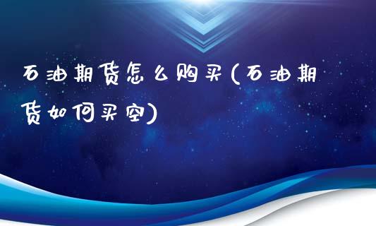 石油期货怎么购买(石油期货如何买空)_https://gjqh.wpmee.com_期货平台_第1张