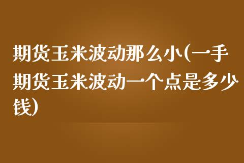 期货玉米波动那么小(一手期货玉米波动一个点是多少钱)_https://gjqh.wpmee.com_国际期货_第1张