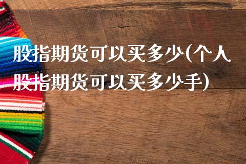 股指期货可以买多少(个人股指期货可以买多少手)_https://gjqh.wpmee.com_期货新闻_第1张